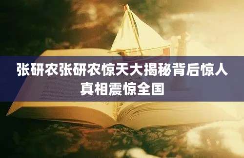 张研农张研农惊天大揭秘背后惊人真相震惊全国