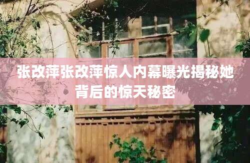 张改萍张改萍惊人内幕曝光揭秘她背后的惊天秘密