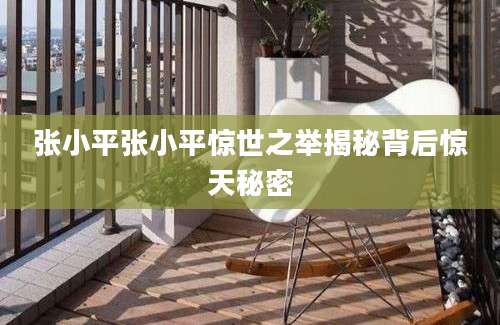 张小平张小平惊世之举揭秘背后惊天秘密