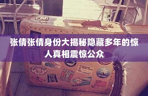 张倩张倩身份大揭秘隐藏多年的惊人真相震惊公众