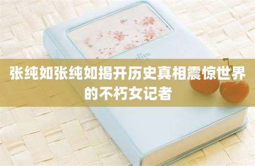 张纯如张纯如揭开历史真相震惊世界的不朽女记者