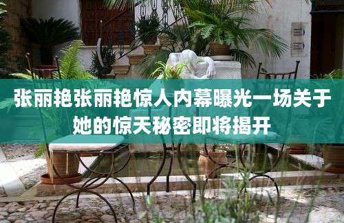 张丽艳张丽艳惊人内幕曝光一场关于她的惊天秘密即将揭开