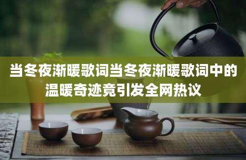 当冬夜渐暖歌词当冬夜渐暖歌词中的温暖奇迹竟引发全网热议