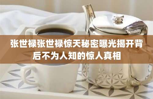 张世禄张世禄惊天秘密曝光揭开背后不为人知的惊人真相