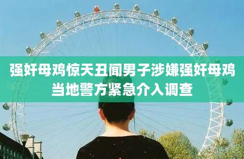 强奸母鸡惊天丑闻男子涉嫌强奸母鸡当地警方紧急介入调查