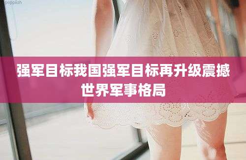 强军目标我国强军目标再升级震撼世界军事格局