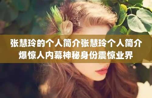 张慧玲的个人简介张慧玲个人简介爆惊人内幕神秘身份震惊业界