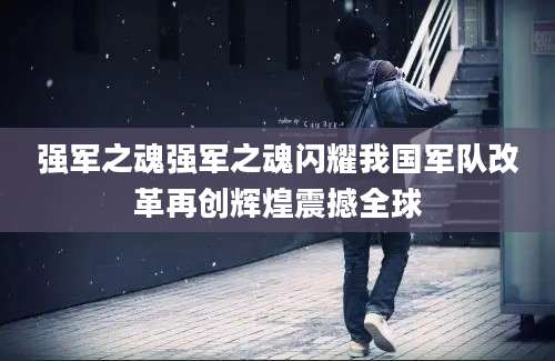 强军之魂强军之魂闪耀我国军队改革再创辉煌震撼全球