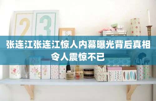 张连江张连江惊人内幕曝光背后真相令人震惊不已