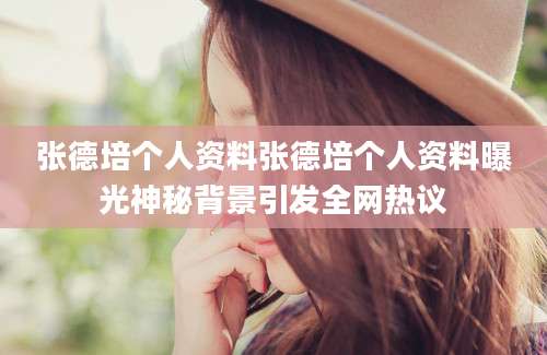 张德培个人资料张德培个人资料曝光神秘背景引发全网热议