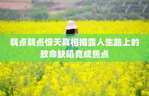 弱点弱点惊天真相揭露人生路上的致命缺陷竟成焦点