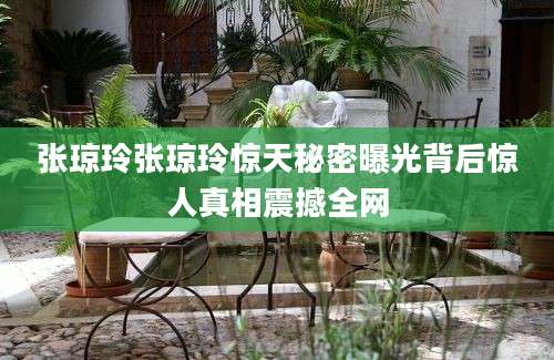 张琼玲张琼玲惊天秘密曝光背后惊人真相震撼全网