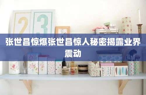 张世昌惊爆张世昌惊人秘密揭露业界震动