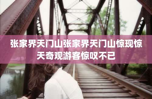 张家界天门山张家界天门山惊现惊天奇观游客惊叹不已