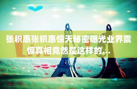 张积惠张积惠惊天秘密曝光业界震惊真相竟然是这样的...
