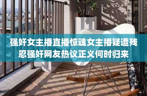 强奸女主播直播惊魂女主播疑遭残忍强奸网友热议正义何时归来