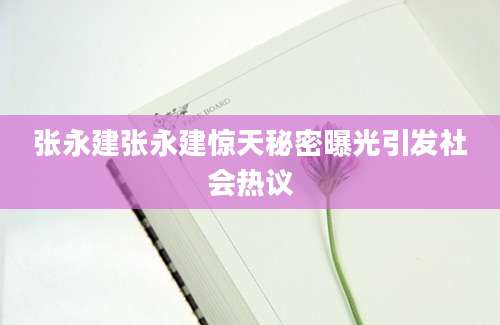 张永建张永建惊天秘密曝光引发社会热议