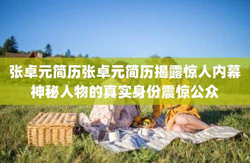 张卓元简历张卓元简历揭露惊人内幕神秘人物的真实身份震惊公众