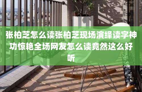 张柏芝怎么读张柏芝现场演绎读字神功惊艳全场网友怎么读竟然这么好听