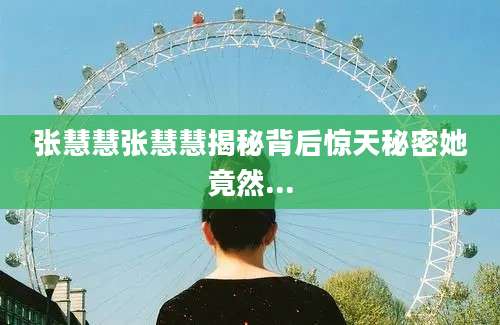 张慧慧张慧慧揭秘背后惊天秘密她竟然...