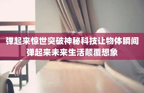弹起来惊世突破神秘科技让物体瞬间弹起来未来生活颠覆想象