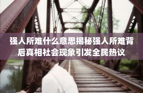 强人所难什么意思揭秘强人所难背后真相社会现象引发全民热议