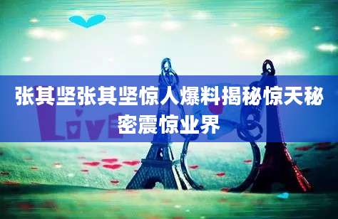 张其坚张其坚惊人爆料揭秘惊天秘密震惊业界