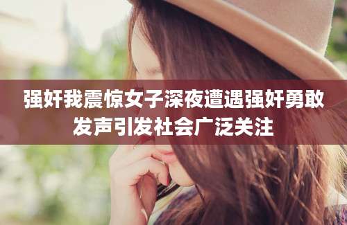 强奸我震惊女子深夜遭遇强奸勇敢发声引发社会广泛关注