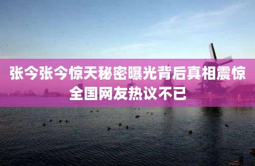 张今张今惊天秘密曝光背后真相震惊全国网友热议不已