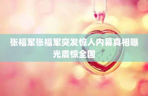张福军张福军突发惊人内幕真相曝光震惊全国