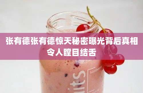 张有德张有德惊天秘密曝光背后真相令人瞠目结舌