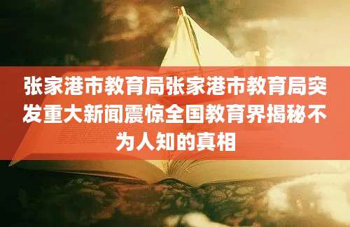 张家港市教育局张家港市教育局突发重大新闻震惊全国教育界揭秘不为人知的真相