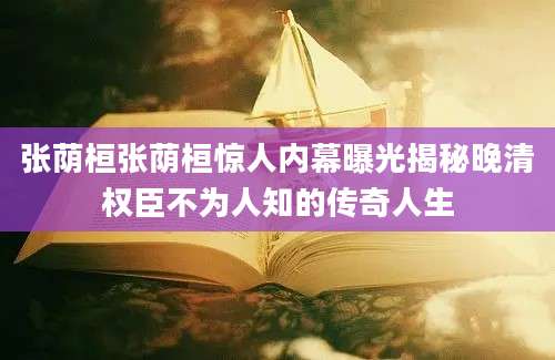 张荫桓张荫桓惊人内幕曝光揭秘晚清权臣不为人知的传奇人生