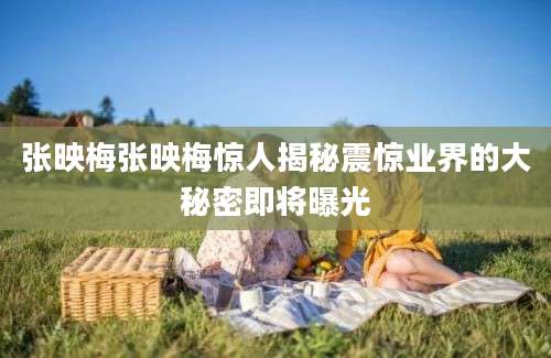 张映梅张映梅惊人揭秘震惊业界的大秘密即将曝光