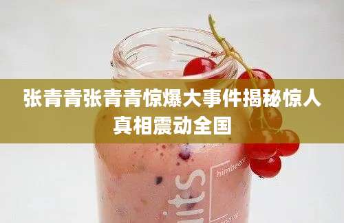 张青青张青青惊爆大事件揭秘惊人真相震动全国