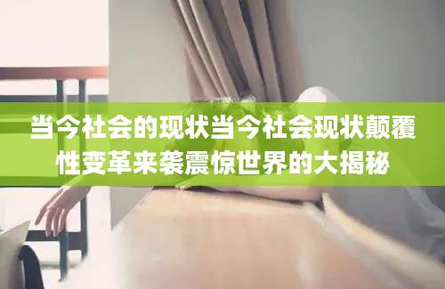 当今社会的现状当今社会现状颠覆性变革来袭震惊世界的大揭秘
