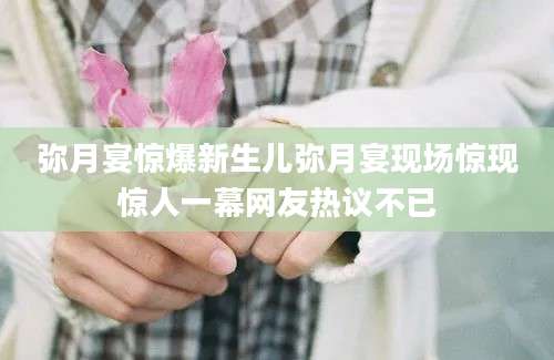 弥月宴惊爆新生儿弥月宴现场惊现惊人一幕网友热议不已