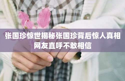 张国珍惊世揭秘张国珍背后惊人真相网友直呼不敢相信