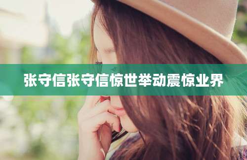 张守信张守信惊世举动震惊业界