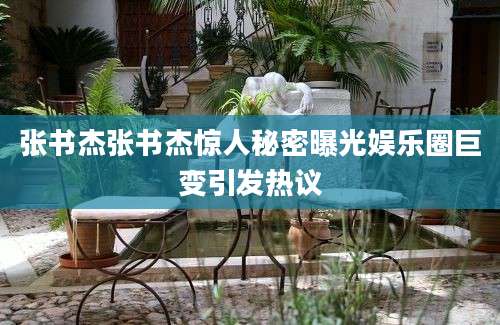 张书杰张书杰惊人秘密曝光娱乐圈巨变引发热议