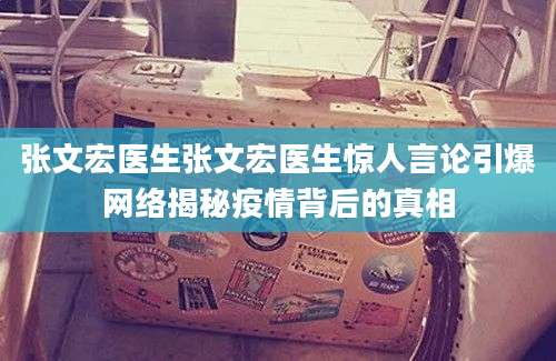 张文宏医生张文宏医生惊人言论引爆网络揭秘疫情背后的真相