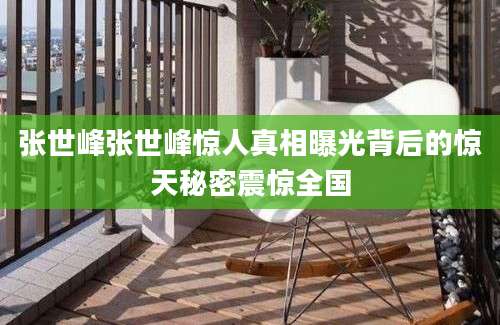 张世峰张世峰惊人真相曝光背后的惊天秘密震惊全国