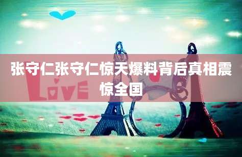 张守仁张守仁惊天爆料背后真相震惊全国