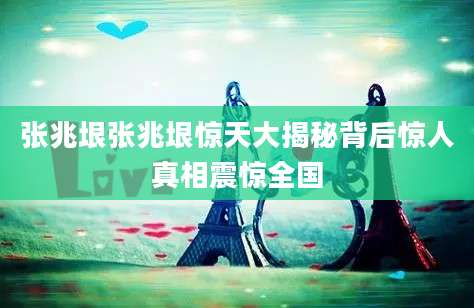 张兆垠张兆垠惊天大揭秘背后惊人真相震惊全国