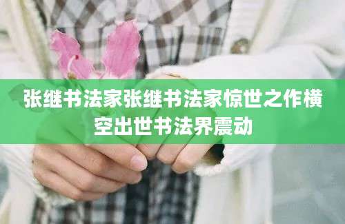 张继书法家张继书法家惊世之作横空出世书法界震动