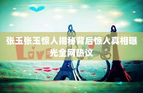 张玉张玉惊人揭秘背后惊人真相曝光全网热议
