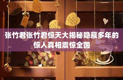 张竹君张竹君惊天大揭秘隐藏多年的惊人真相震惊全国