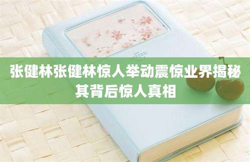张健林张健林惊人举动震惊业界揭秘其背后惊人真相