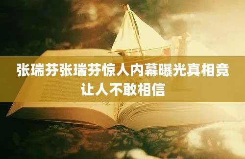 张瑞芬张瑞芬惊人内幕曝光真相竟让人不敢相信