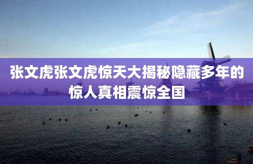 张文虎张文虎惊天大揭秘隐藏多年的惊人真相震惊全国